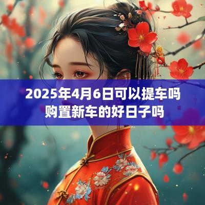 2025年4月6日可以提车吗 购置新车的好日子吗