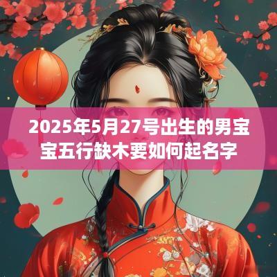 2025年5月27号出生的男宝宝五行缺木要如何起名字