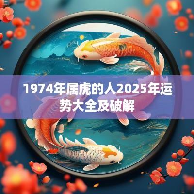 1974年属虎的人2025年运势大全及破解