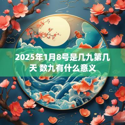 2025年1月8号是几九第几天 数九有什么意义