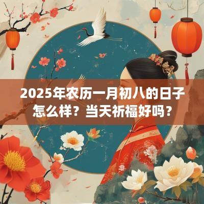 2025年农历一月初八的日子怎么样？当天祈福好吗？