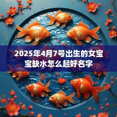 2025年4月7号出生的女宝宝缺水怎么起好名字