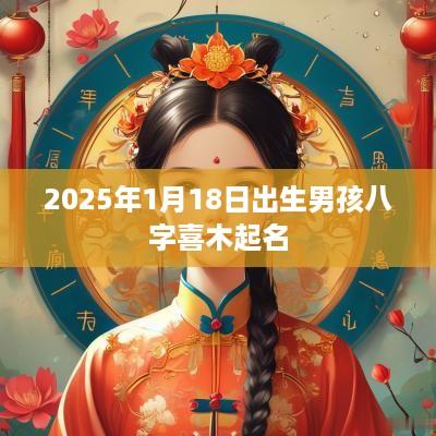 2025年1月18日出生男孩八字喜木起名