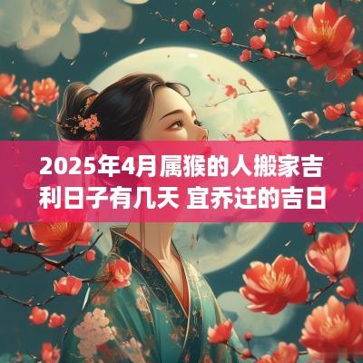 2025年4月属猴的人搬家吉利日子有几天 宜乔迁的吉日吉时