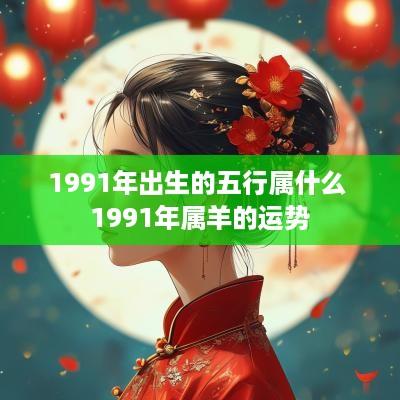 1991年出生的五行属什么 1991年属羊的运势