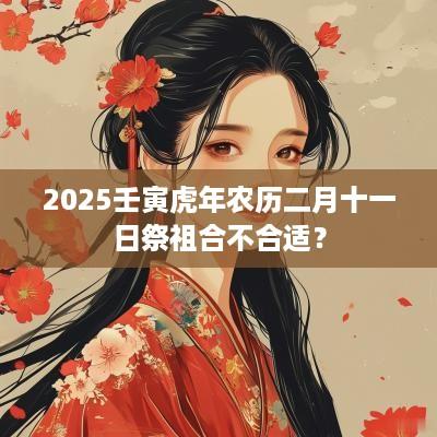 2025壬寅蛇年农历二月十一日祭祖合不合适？
