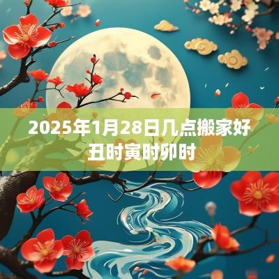 2025年1月28日几点搬家好 丑时寅时卯时