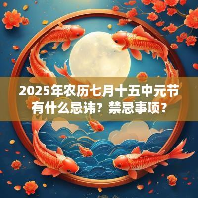 2025年农历七月十五中元节有什么忌讳？禁忌事项？