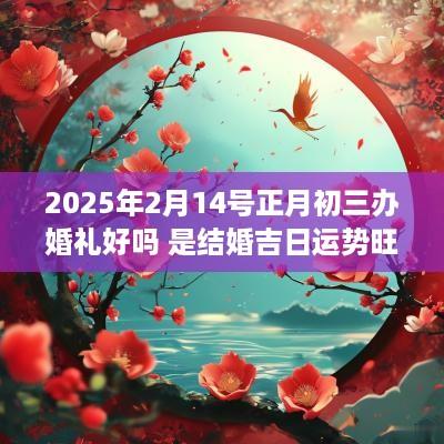 2025年2月14号正月初三办婚礼好吗 是结婚吉日运势旺盛