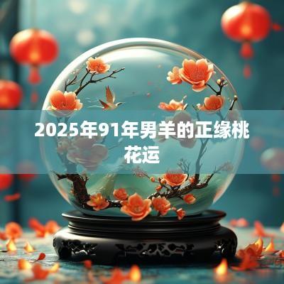 2025年91年男羊的正缘桃花运