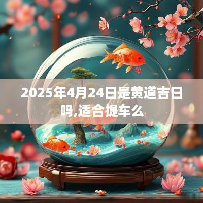 2025年4月24日是黄道吉日吗,适合提车么