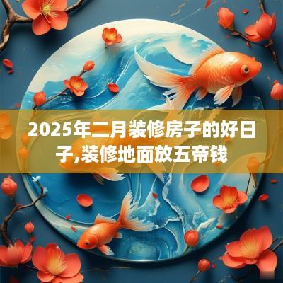 2025年二月装修房子的好日子,装修地面放五帝钱