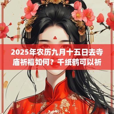2025年农历九月十五日去寺庙祈福如何？千纸鹤可以祈福吗