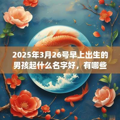 2025年3月26号早上出生的男孩起什么名字好，有哪些注意的问题？