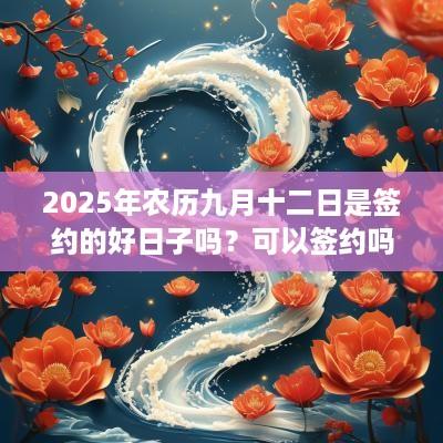 2025年农历九月十二日是签约的好日子吗？可以签约吗？