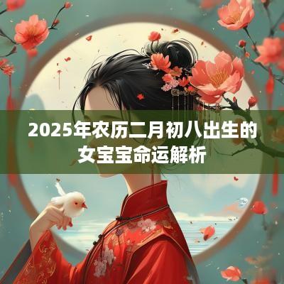 2025年农历二月初八出生的女宝宝命运解析