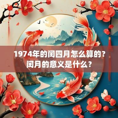 1974年的闰四月怎么算的？闰月的意义是什么？