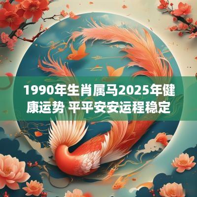 1990年生肖属马2025年健康运势 平平安安运程稳定