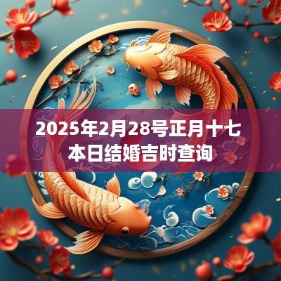 2025年2月28号正月十七 本日结婚吉时查询