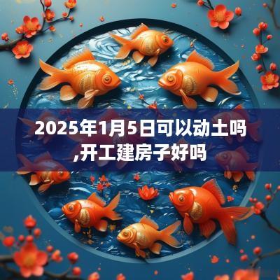 2025年1月5日可以动土吗,开工建房子好吗