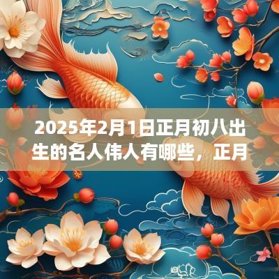 2025年2月1日正月初八出生的名人伟人有哪些，正月初八生日好吗？