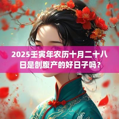 2025壬寅年农历十月二十八日是剖腹产的好日子吗？