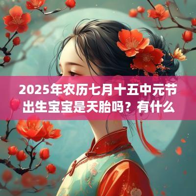 2025年农历七月十五中元节出生宝宝是天胎吗？有什么说法？