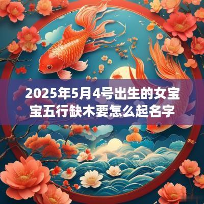 2025年5月4号出生的女宝宝五行缺木要怎么起名字