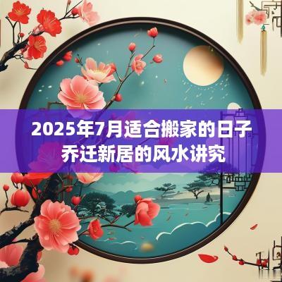 2025年7月适合搬家的日子 乔迁新居的风水讲究