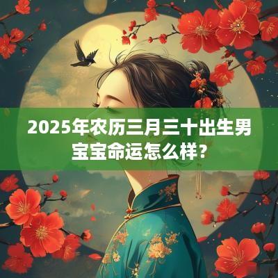 2025年农历三月三十出生男宝宝命运怎么样？