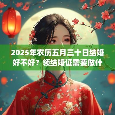 2025年农历五月三十日结婚好不好？领结婚证需要做什么？