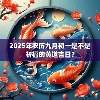 2025年农历九月初一是不是祈福的黄道吉日？