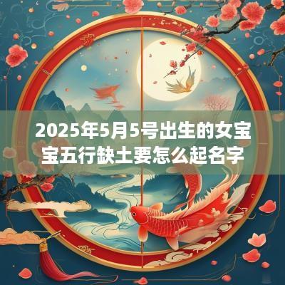2025年5月5号出生的女宝宝五行缺土要怎么起名字
