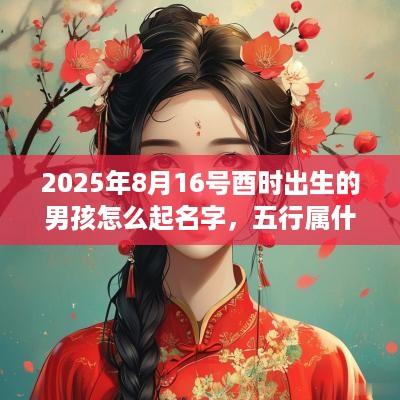 2025年8月16号酉时出生的男孩怎么起名字，五行属什么