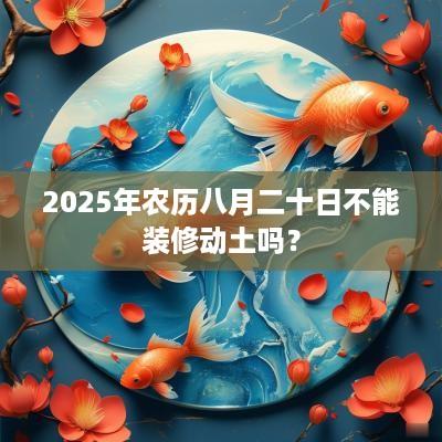 2025年农历八月二十日不能装修动土吗？