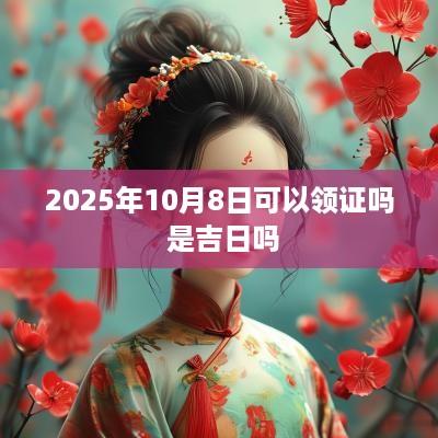 2025年10月8日可以领证吗 是吉日吗