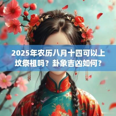 2025年农历八月十四可以上坟祭祖吗？卦象吉凶如何？