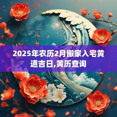 2025年农历2月搬家入宅黄道吉日,黄历查询