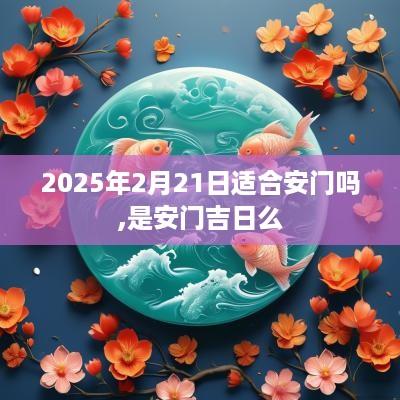 2025年2月21日适合安门吗,是安门吉日么