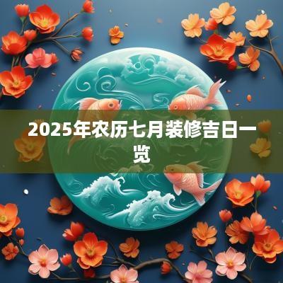2025年农历七月装修吉日一览