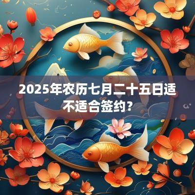 2025年农历七月二十五日适不适合签约？