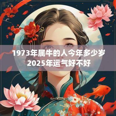 1973年属牛的人今年多少岁 2025年运气好不好
