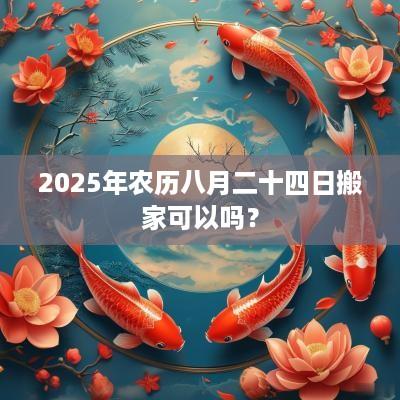 2025年农历八月二十四日搬家可以吗？