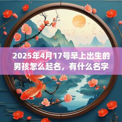 2025年4月17号早上出生的男孩怎么起名，有什么名字推荐？
