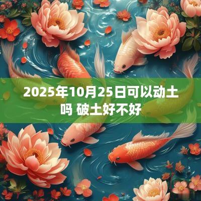 2025年10月25日可以动土吗 破土好不好