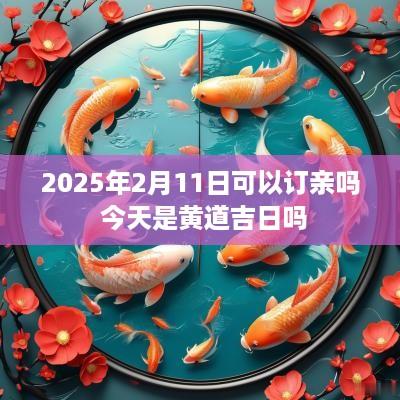 2025年2月11日可以订亲吗 今天是黄道吉日吗