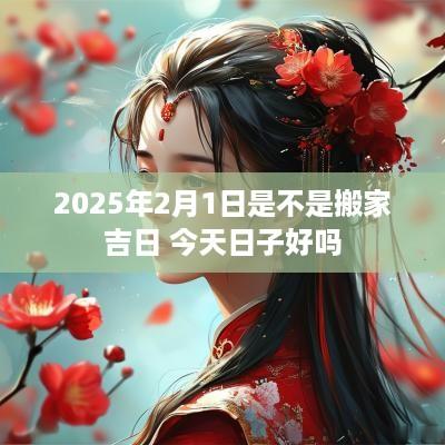 2025年2月1日是不是搬家吉日 今天日子好吗