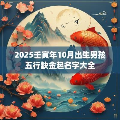 2025壬寅年10月出生男孩五行缺金起名字大全