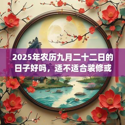 2025年农历九月二十二日的日子好吗，适不适合装修或者动土？