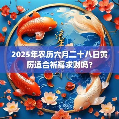 2025年农历六月二十八日黄历适合祈福求财吗？